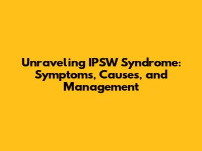 Unraveling IPSW Syndrome: Symptoms, Causes, and Management