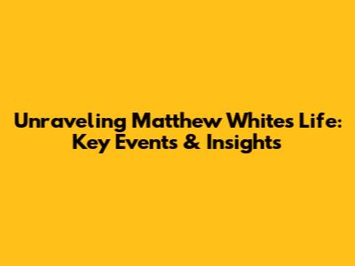Unraveling Matthew White's Life: Key Events & Insights
