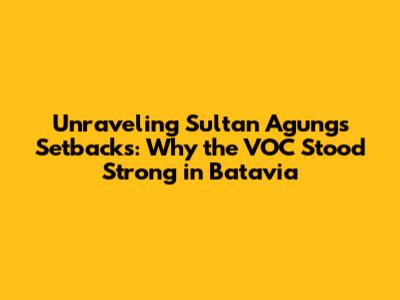 Unraveling Sultan Agung's Setbacks: Why the VOC Stood Strong in Batavia