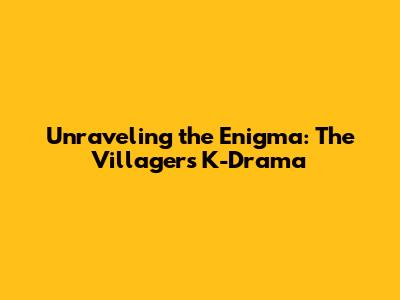 Unraveling the Enigma: The Villagers K-Drama
