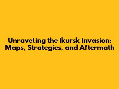 Unraveling the Ikursk Invasion: Maps, Strategies, and Aftermath