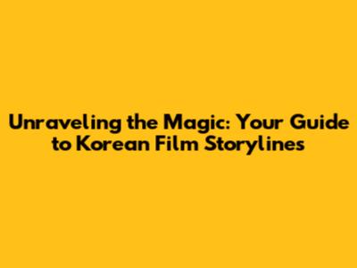 Unraveling the Magic: Your Guide to Korean Film Storylines