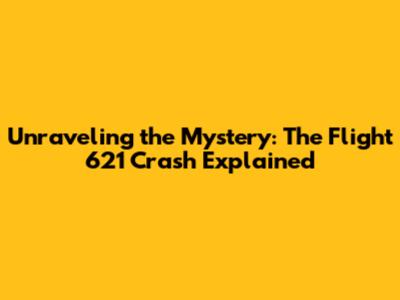 Unraveling the Mystery: The Flight 621 Crash Explained