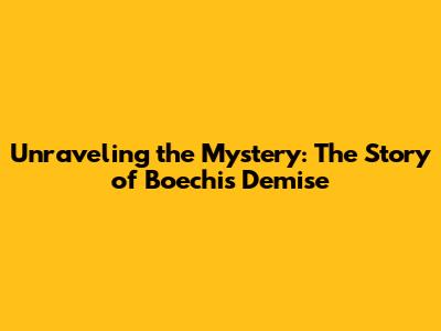 Unraveling the Mystery: The Story of Boechi's Demise