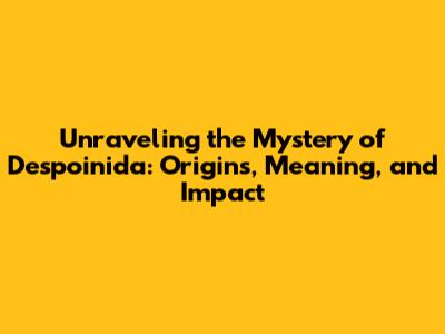 Unraveling the Mystery of Despoinida: Origins, Meaning, and Impact