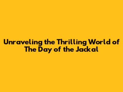 Unraveling the Thrilling World of 'The Day of the Jackal'
