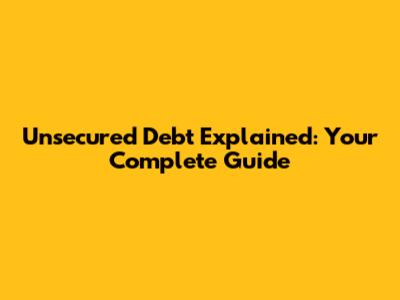 Unsecured Debt Explained: Your Complete Guide