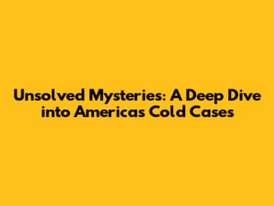 Unsolved Mysteries: A Deep Dive into America's Cold Cases