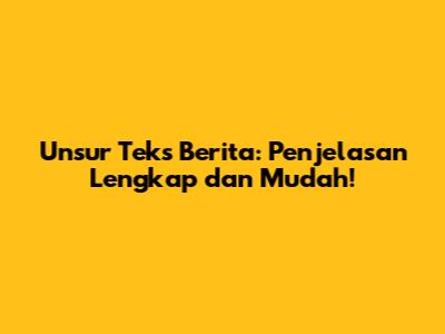 Unsur Teks Berita: Penjelasan Lengkap dan Mudah!