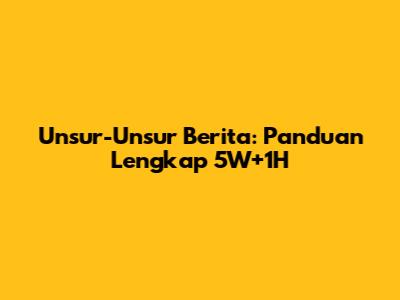 Unsur-Unsur Berita: Panduan Lengkap 5W+1H