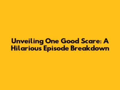 Unveiling 'One Good Scare': A Hilarious Episode Breakdown