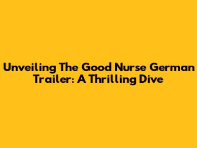 Unveiling 'The Good Nurse' German Trailer: A Thrilling Dive