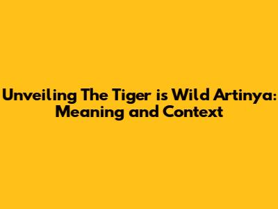 Unveiling 'The Tiger is Wild Artinya': Meaning and Context