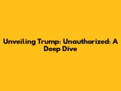 Unveiling 'Trump: Unauthorized': A Deep Dive