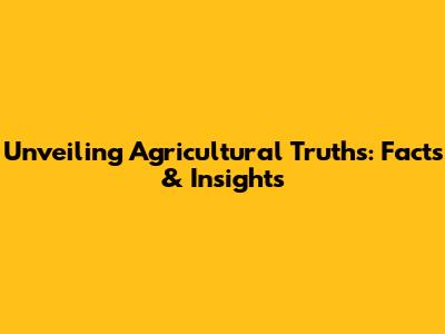 Unveiling Agricultural Truths: Facts & Insights