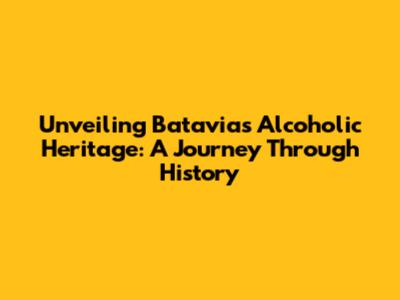 Unveiling Batavia's Alcoholic Heritage: A Journey Through History
