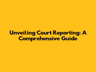 Unveiling Court Reporting: A Comprehensive Guide