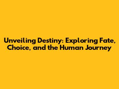 Unveiling Destiny: Exploring Fate, Choice, and the Human Journey