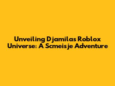 Unveiling Djamila's Roblox Universe: A Scmeisje Adventure