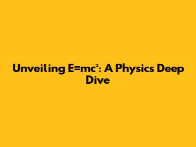 Unveiling E=mc²: A Physics Deep Dive