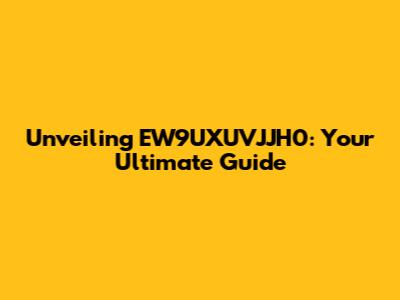 Unveiling EW9UXUVJJH0: Your Ultimate Guide