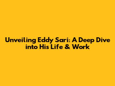 Unveiling Eddy Sari: A Deep Dive into His Life & Work