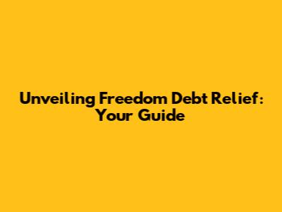 Unveiling Freedom Debt Relief: Your Guide