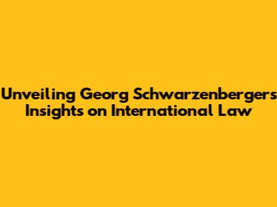 Unveiling Georg Schwarzenberger's Insights on International Law
