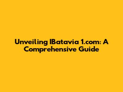 Unveiling IBatavia 1.com: A Comprehensive Guide