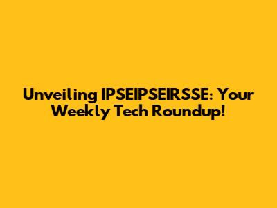 Unveiling IPSEIPSEIRSSE: Your Weekly Tech Roundup!
