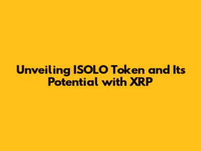 Unveiling ISOLO Token and Its Potential with XRP