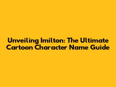 Unveiling Imilton: The Ultimate Cartoon Character Name Guide