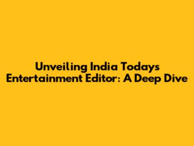 Unveiling India Today's Entertainment Editor: A Deep Dive