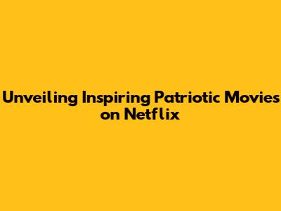 Unveiling Inspiring Patriotic Movies on Netflix