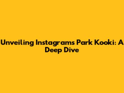 Unveiling Instagram's Park Kooki: A Deep Dive