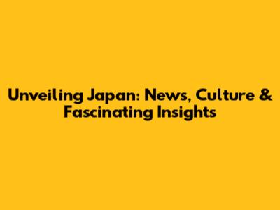 Unveiling Japan: News, Culture & Fascinating Insights