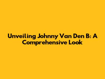 Unveiling Johnny Van Den B: A Comprehensive Look