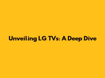 Unveiling LG TVs: A Deep Dive