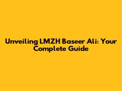 Unveiling LMZH Baseer Ali: Your Complete Guide