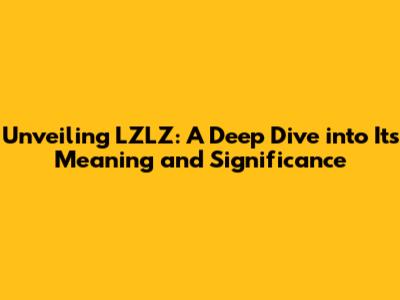Unveiling LZLZ: A Deep Dive into Its Meaning and Significance