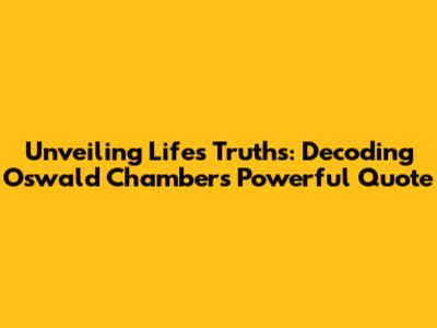Unveiling Life's Truths: Decoding Oswald Chambers' Powerful Quote