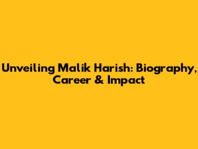 Unveiling Malik Harish: Biography, Career & Impact