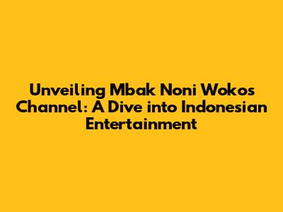 Unveiling Mbak Noni Woko's Channel: A Dive into Indonesian Entertainment