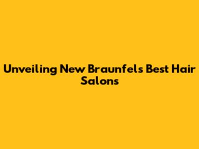 Unveiling New Braunfels' Best Hair Salons