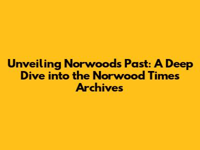 Unveiling Norwood's Past: A Deep Dive into the Norwood Times Archives