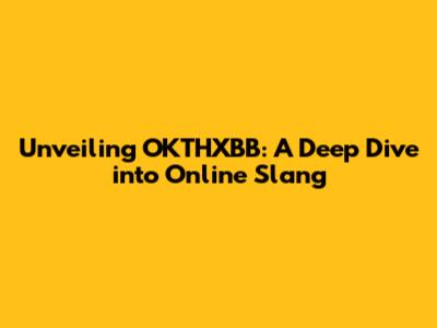 Unveiling OKTHXBB: A Deep Dive into Online Slang