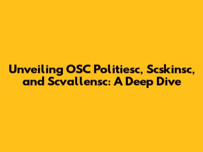 Unveiling OSC Politiesc, Scskinsc, and Scvallensc: A Deep Dive
