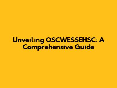 Unveiling OSCWESSEHSC: A Comprehensive Guide