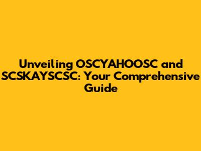 Unveiling OSCYAHOOSC and SCSKAYSCSC: Your Comprehensive Guide
