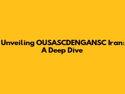 Unveiling OUSASCDENGANSC Iran: A Deep Dive